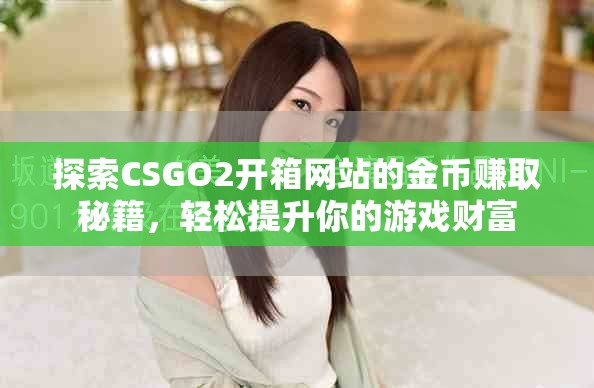 探索CSGO2開(kāi)箱網(wǎng)站的金幣賺取秘籍，輕松提升你的游戲財(cái)富