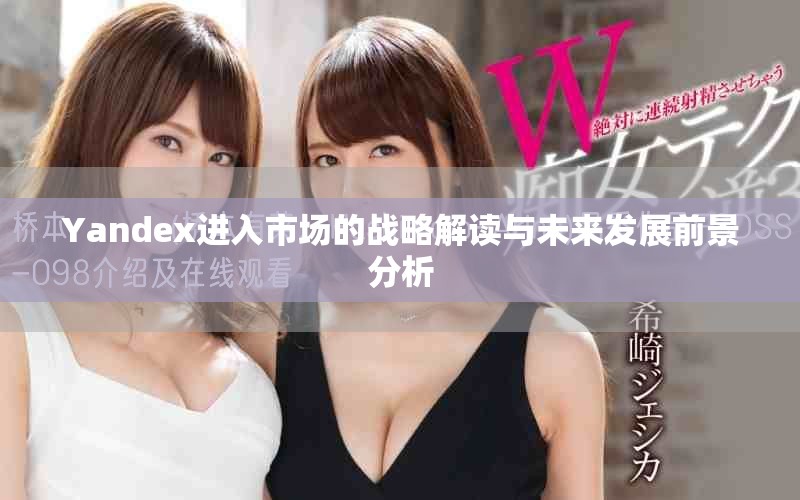 Yandex進(jìn)入市場的戰(zhàn)略解讀與未來發(fā)展前景分析