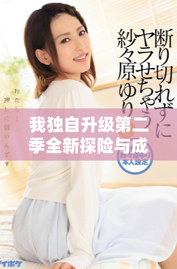 我獨(dú)自升級(jí)第二季全新探險(xiǎn)與成長(zhǎng)之旅精彩盡顯