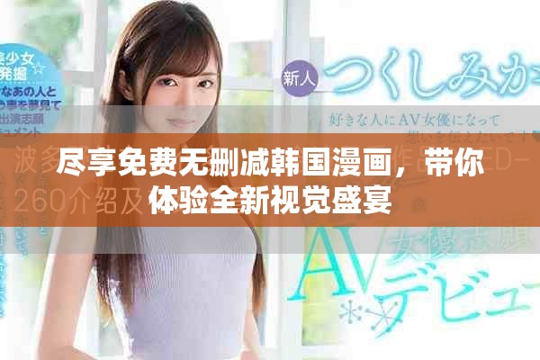 盡享免費無刪減韓國漫畫，帶你體驗全新視覺盛宴