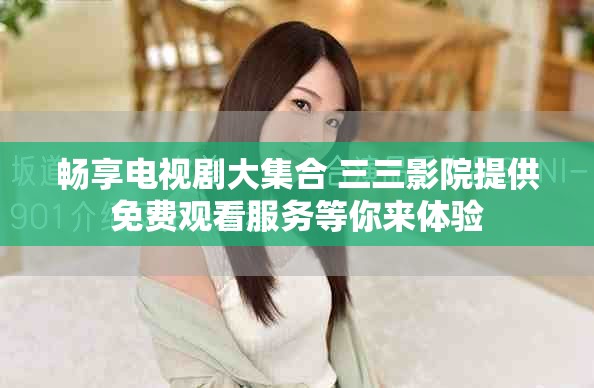 暢享電視劇大集合 三三影院提供免費觀看服務(wù)等你來體驗