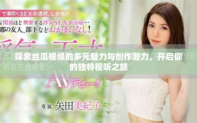 探索絲瓜視頻的多元魅力與創(chuàng)作潛力，開啟你的獨特視聽之旅