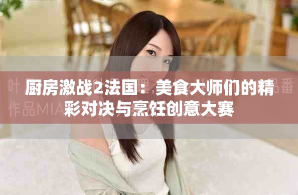 廚房激戰(zhàn)2法國：美食大師們的精彩對(duì)決與烹飪創(chuàng)意大賽