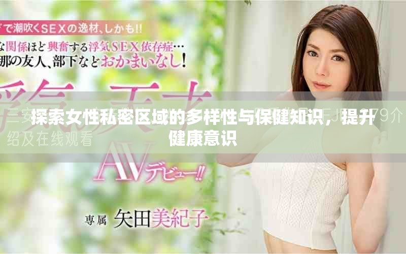 探索女性私密區(qū)域的多樣性與保健知識(shí)，提升健康意識(shí)