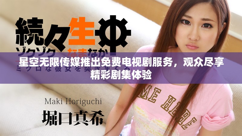 星空無限傳媒推出免費電視劇服務(wù)，觀眾盡享精彩劇集體驗
