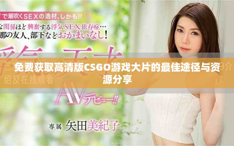 免費(fèi)獲取高清版CSGO游戲大片的最佳途徑與資源分享