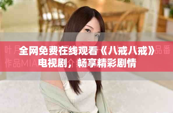 全網(wǎng)免費(fèi)在線觀看《八戒八戒》電視劇，暢享精彩劇情