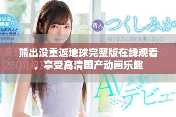 熊出沒重返地球完整版在線觀看，享受高清國產(chǎn)動(dòng)畫樂趣