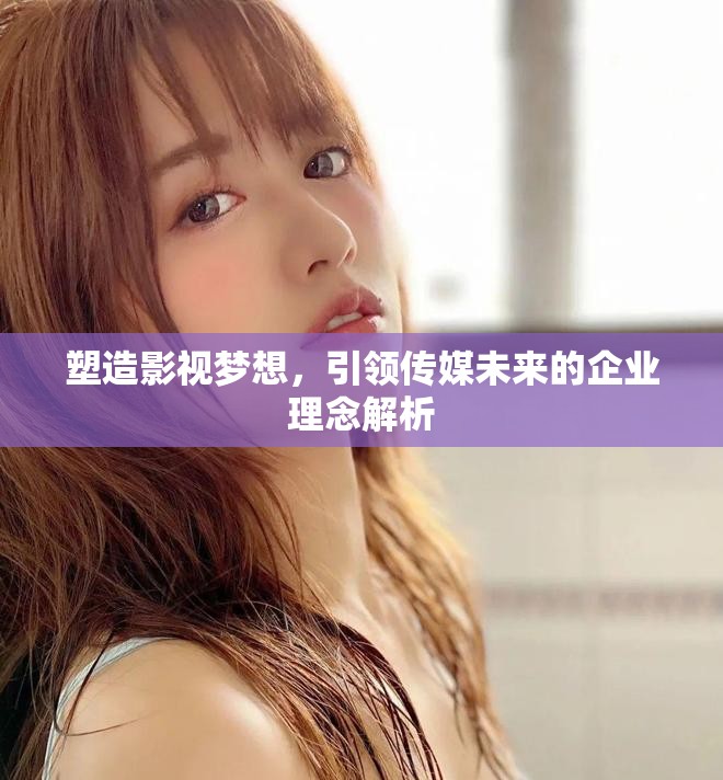 塑造影視夢(mèng)想，引領(lǐng)傳媒未來的企業(yè)理念解析