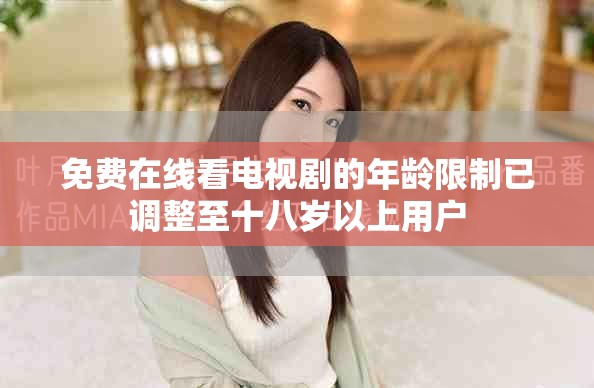 免費在線看電視劇的年齡限制已調(diào)整至十八歲以上用戶
