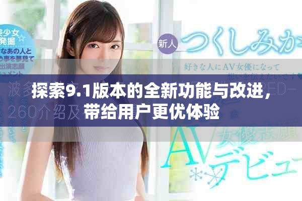 探索9.1版本的全新功能與改進(jìn)，帶給用戶更優(yōu)體驗