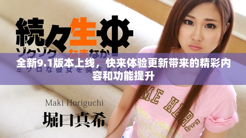 全新9.1版本上線，快來體驗更新帶來的精彩內(nèi)容和功能提升
