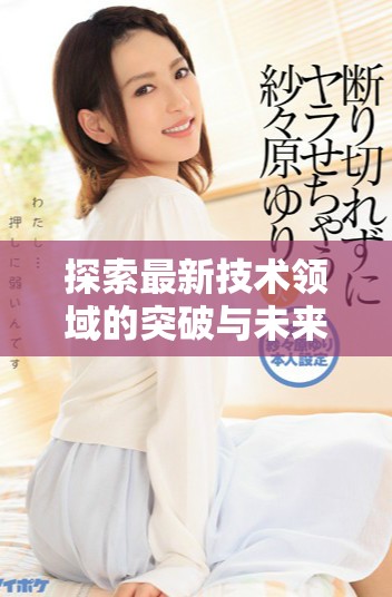 探索最新技術(shù)領(lǐng)域的突破與未來(lái)發(fā)展趨勢(shì)分析