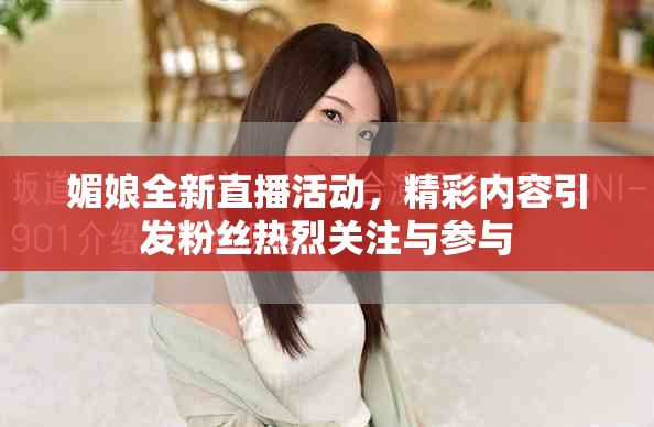媚娘全新直播活動，精彩內(nèi)容引發(fā)粉絲熱烈關(guān)注與參與