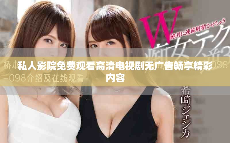 私人影院免費(fèi)觀看高清電視劇無廣告暢享精彩內(nèi)容