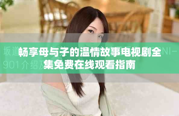暢享母與子的溫情故事電視劇全集免費(fèi)在線觀看指南