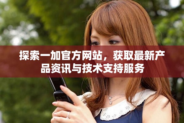 探索一加官方網(wǎng)站，獲取最新產(chǎn)品資訊與技術(shù)支持服務(wù)