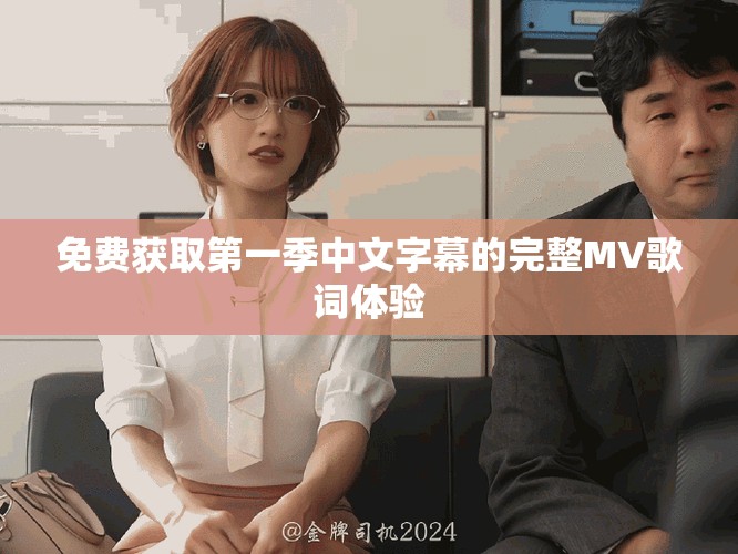 免費(fèi)獲取第一季中文字幕的完整MV歌詞體驗(yàn)