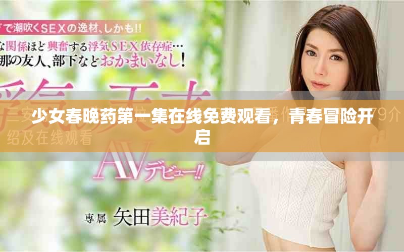 少女春晚藥第一集在線免費觀看，青春冒險開啟