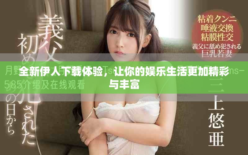 全新伊人下載體驗，讓你的娛樂生活更加精彩與豐富