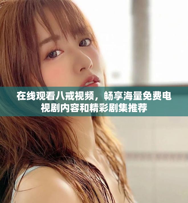 在線觀看八戒視頻，暢享海量免費(fèi)電視劇內(nèi)容和精彩劇集推薦