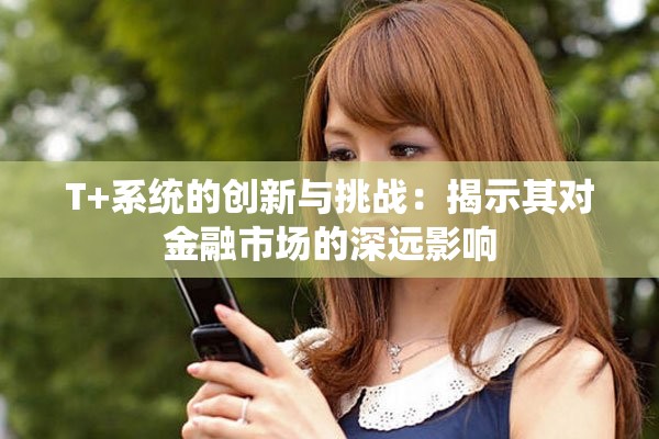 T+系統(tǒng)的創(chuàng)新與挑戰(zhàn)：揭示其對金融市場的深遠(yuǎn)影響