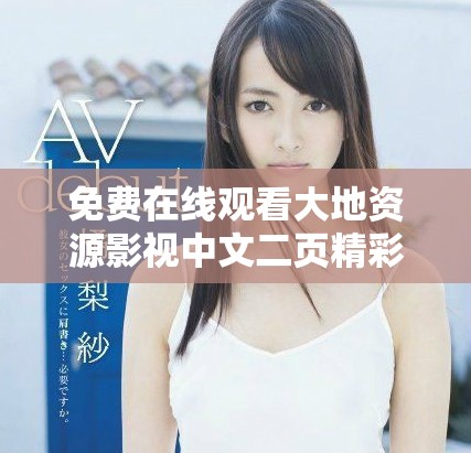 免費在線觀看大地資源影視中文二頁精彩內(nèi)容與特色解析