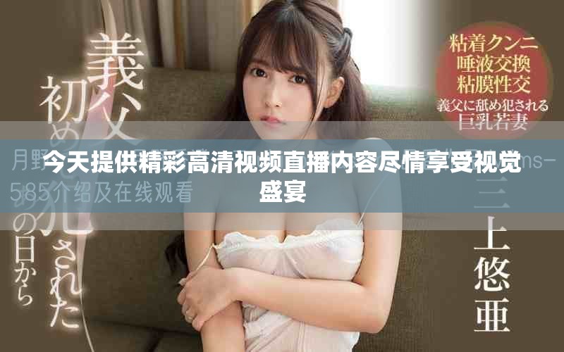 今天提供精彩高清視頻直播內(nèi)容盡情享受視覺盛宴