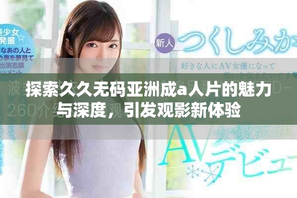 探索久久無碼亞洲成a人片的魅力與深度，引發(fā)觀影新體驗