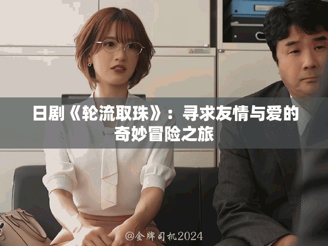 日劇《輪流取珠》：尋求友情與愛的奇妙冒險之旅