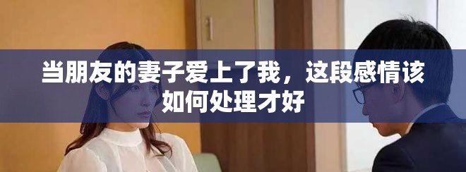當朋友的妻子愛上了我，這段感情該如何處理才好