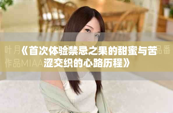 《首次體驗禁忌之果的甜蜜與苦澀交織的心路歷程》