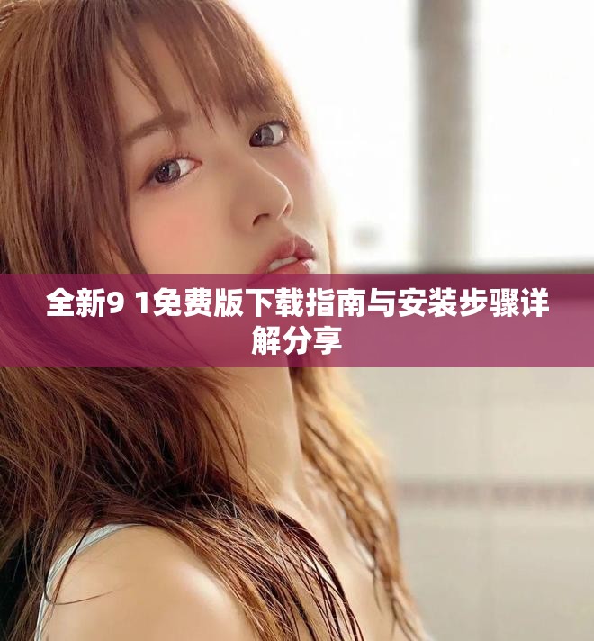 全新9 1免費版下載指南與安裝步驟詳解分享