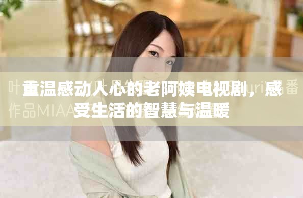 重溫感動(dòng)人心的老阿姨電視劇，感受生活的智慧與溫暖