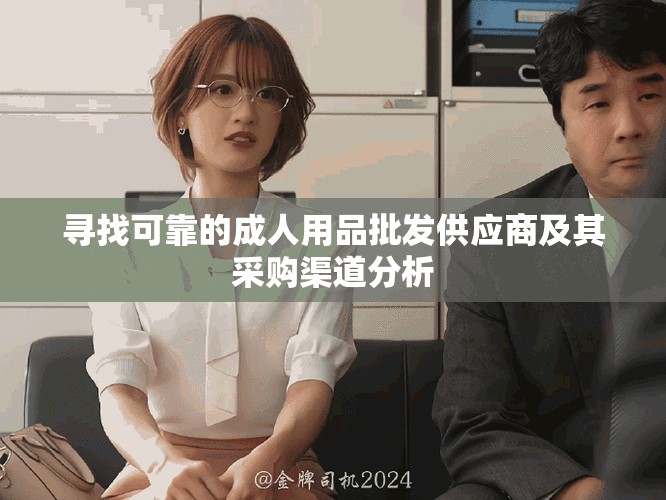 尋找可靠的成人用品批發(fā)供應(yīng)商及其采購(gòu)渠道分析