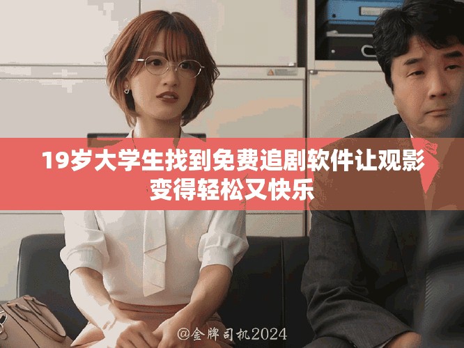 19歲大學(xué)生找到免費(fèi)追劇軟件讓觀影變得輕松又快樂(lè)