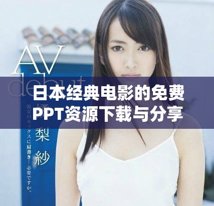 日本經(jīng)典電影的免費(fèi)PPT資源下載與分享平臺(tái)推薦