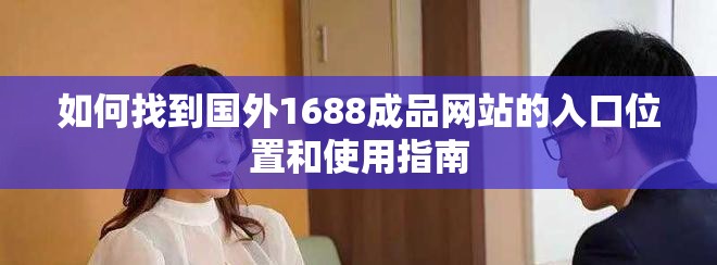 如何找到國外1688成品網(wǎng)站的入口位置和使用指南