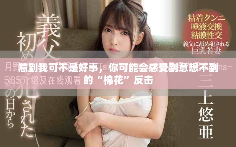 惹到我可不是好事，你可能會(huì)感受到意想不到的“棉花”反擊