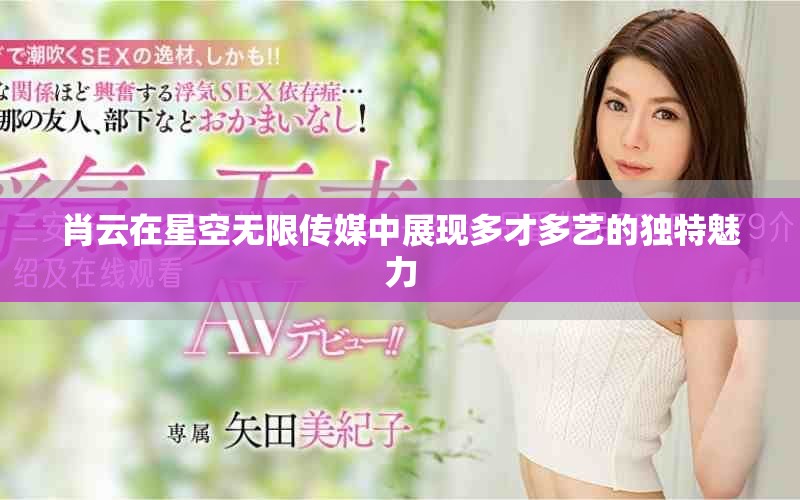 肖云在星空無限傳媒中展現(xiàn)多才多藝的獨特魅力