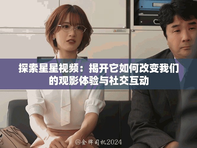 探索星星視頻：揭開它如何改變我們的觀影體驗(yàn)與社交互動