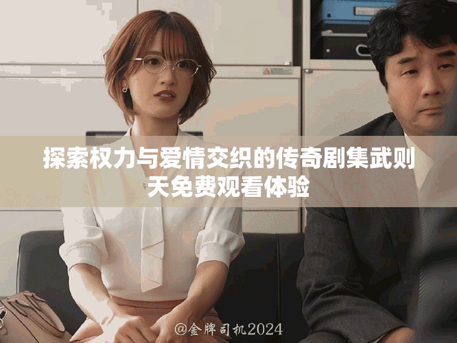 探索權(quán)力與愛情交織的傳奇劇集武則天免費(fèi)觀看體驗(yàn)