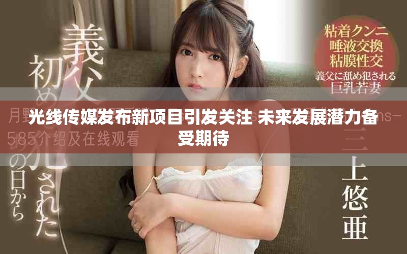 光線傳媒發(fā)布新項目引發(fā)關(guān)注 未來發(fā)展?jié)摿涫芷诖? title=