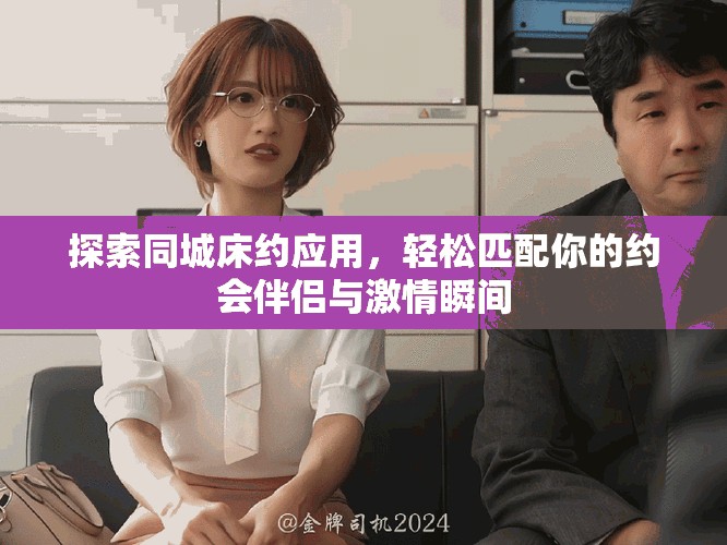 探索同城床約應(yīng)用，輕松匹配你的約會伴侶與激情瞬間