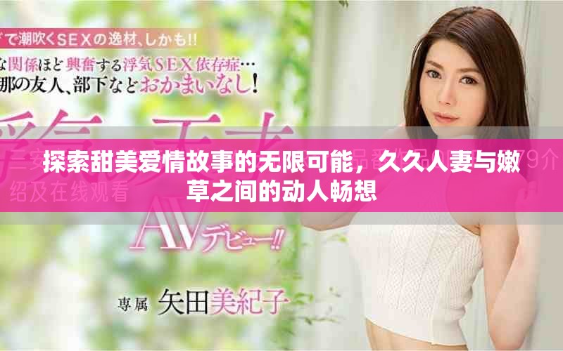探索甜美愛情故事的無限可能，久久人妻與嫩草之間的動(dòng)人暢想