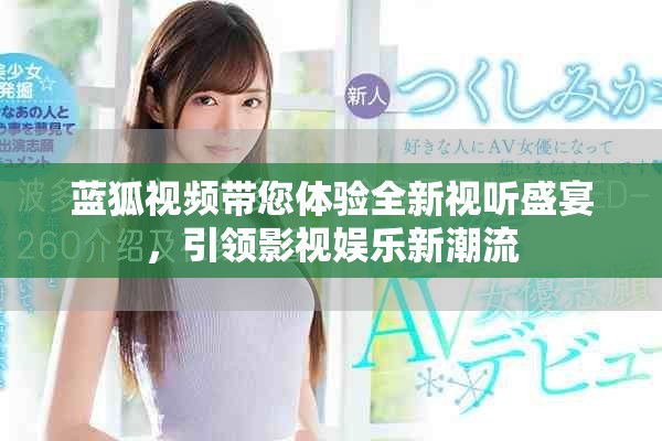 藍(lán)狐視頻帶您體驗(yàn)全新視聽盛宴，引領(lǐng)影視娛樂新潮流