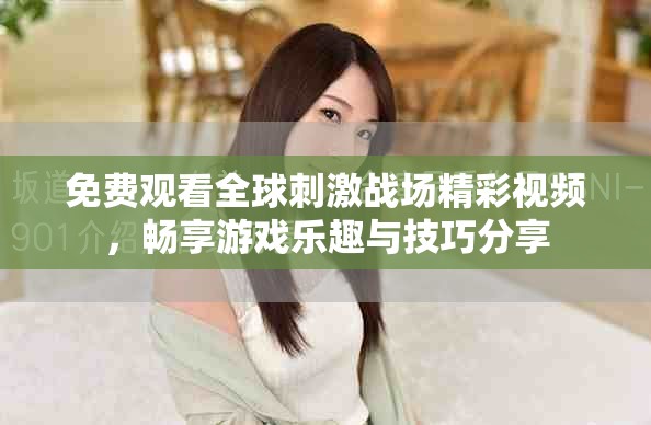 免費觀看全球刺激戰(zhàn)場精彩視頻，暢享游戲樂趣與技巧分享