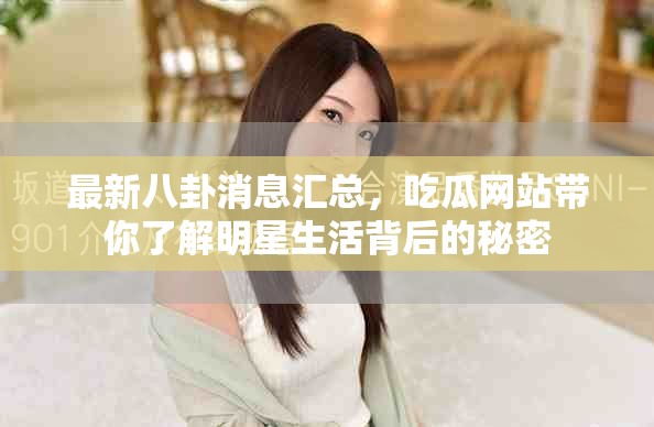 最新八卦消息匯總，吃瓜網(wǎng)站帶你了解明星生活背后的秘密