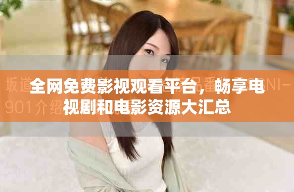 全網(wǎng)免費(fèi)影視觀看平臺(tái)，暢享電視劇和電影資源大匯總