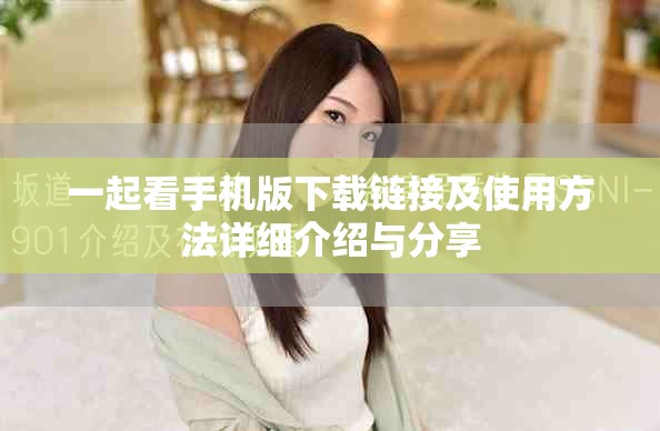 一起看手機版下載鏈接及使用方法詳細介紹與分享